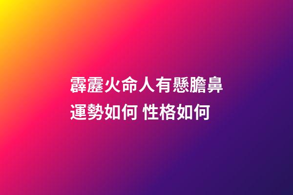 霹靂火命人有懸膽鼻運勢如何 性格如何